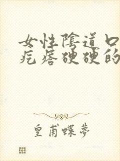 女性阴道口上有疙瘩硬硬的