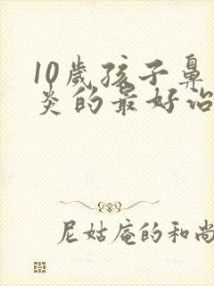 10岁孩子鼻窦炎的最好治疗方法