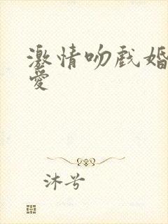 激情吻戏婚前试爱