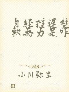 月经推迟双腿发软无力是咋回事