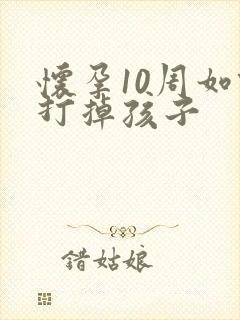 怀孕10周如何打掉孩子