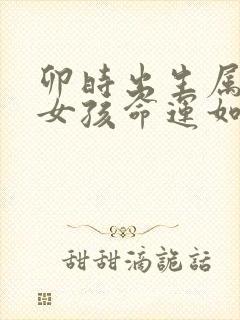 卯时出生属龙的女孩命运如何