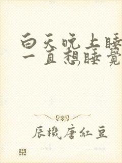 白天晚上睡不醒一直想睡觉