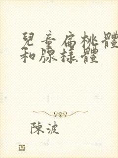 儿童扁桃体肥大和腺样体