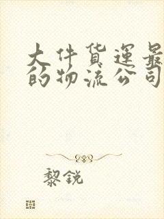 大件货运最便宜的物流公司