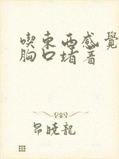 吃东西感觉都在胸口堵着