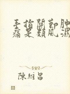 手指关节肿胀疼痛是类风湿吗