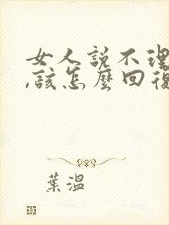 女人说不理她了,该怎么回复