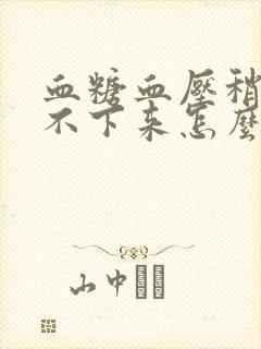 血糖血压稍高降不下来怎么办