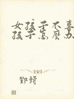 女孩子不喜欢男孩子怎么办