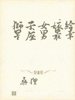 狮子女嫁给哪个星座男最幸福