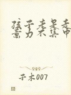 孩子老是走神注意力不集中