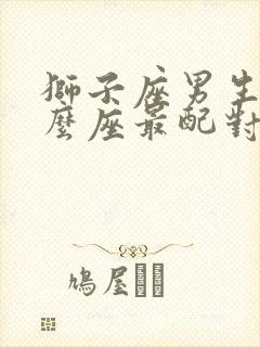 狮子座男生和什么座最配对