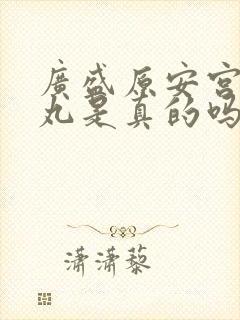 广盛原安宫牛黄丸是真的吗