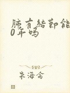 肺有结节能活30年吗