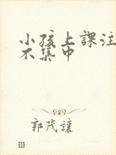 小孩上课注意力不集中