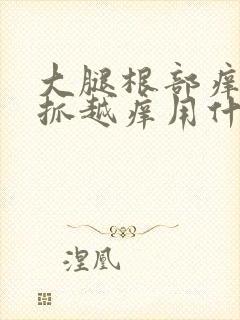 大腿根部痒痒越抓越痒用什么药膏