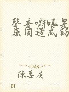 声音嘶哑是什么原因造成的封面