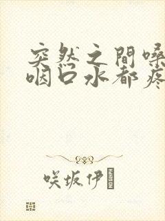 突然之间嗓子疼咽口水都疼