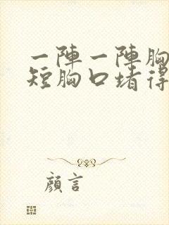 一阵一阵胸闷气短胸口堵得慌怎么回事