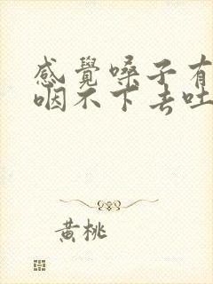 感觉嗓子有异物咽不下去吐不出来怎么缓解