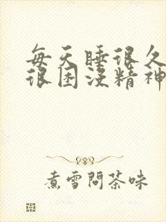 每天睡很久但是很困没精神是什么原因引起