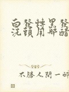 白发转黑发用醋洗头用哪醋封面