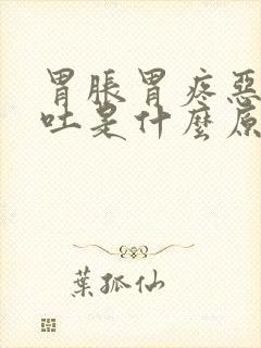 胃胀胃疼恶心想吐是什么原因