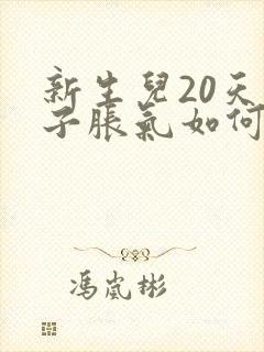 新生儿20天肚子胀气如何快速消除