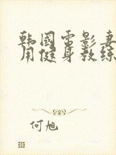 韩国电影妻子专用健身教练