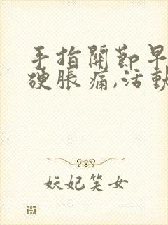 手指关节早晨僵硬胀痛,活动一下手指就好了