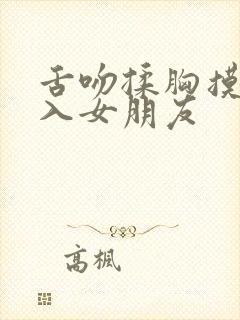 舌吻揉胸摸下进入女朋友