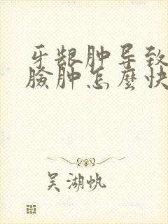 牙龈肿导致半边脸肿怎么快速消肿