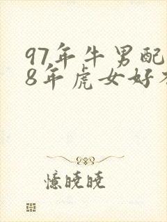 97年牛男配98年虎女好不好