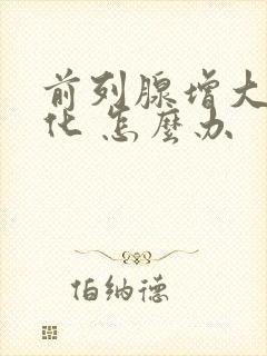 前列腺增大并钙化 怎么办