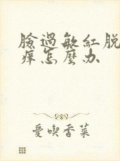 脸过敏红脱皮发痒怎么办