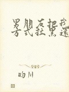 男朋友把我联系方式拉黑还能挽回吗