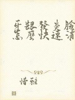 牙龈发炎脸肿了怎么快速消肿