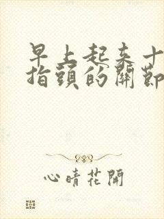 早上起来十个手指头的关节疼怎么回事