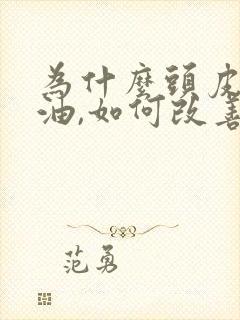 为什么头皮老出油,如何改善