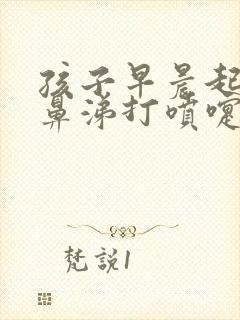 孩子早晨起来流鼻涕打喷嚏是什么原因封面