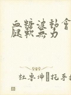 血糖波动会引起腿软无力