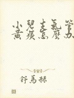 小儿支气管炎咳黄痰怎么办啊