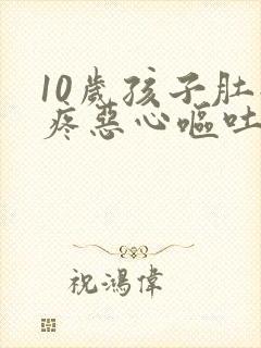 10岁孩子肚子疼恶心呕吐是怎么回事