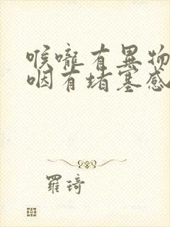 喉咙有异物感吞咽有堵塞感怎么解决