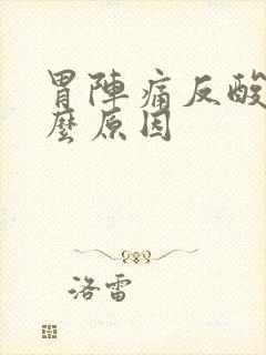 胃阵痛反酸水什么原因