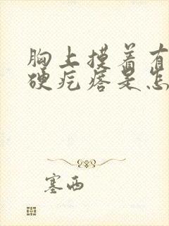 胸上摸着有一个硬疙瘩是怎么回事