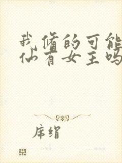 我修的可能是假仙有女主吗