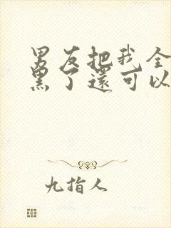 男友把我全部拉黑了还可以挽回吗?