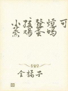 小孩发烧可以吃蒸鸡蛋吗